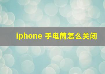 iphone 手电筒怎么关闭